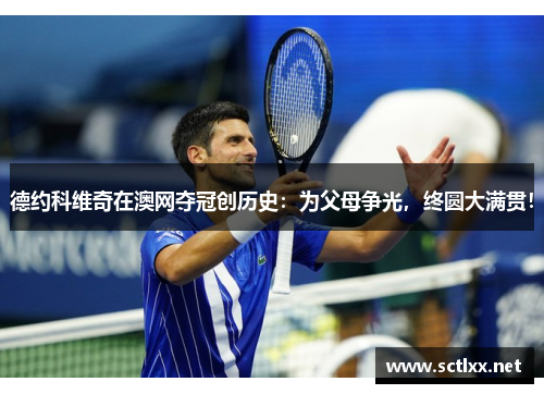 德约科维奇在澳网夺冠创历史：为父母争光，终圆大满贯！